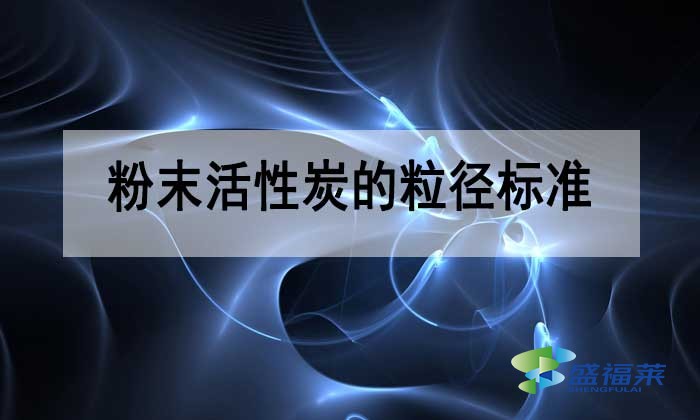 粉末活性炭的粒徑多少合適？標準是多少？